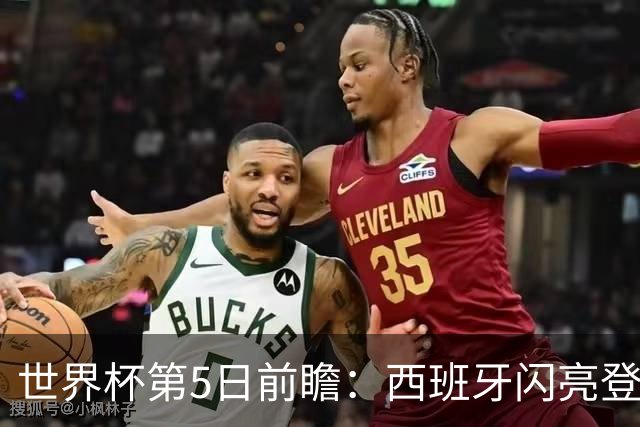 世界杯第5日前瞻：西班牙闪亮登场 伊沙亮相力争开门红