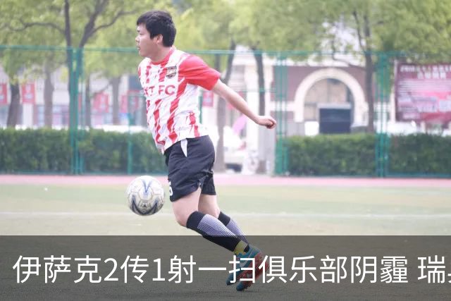 伊萨克2传1射一扫俱乐部阴霾 瑞典双锋连线大杀四方